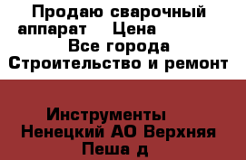 Продаю сварочный аппарат  › Цена ­ 2 500 - Все города Строительство и ремонт » Инструменты   . Ненецкий АО,Верхняя Пеша д.